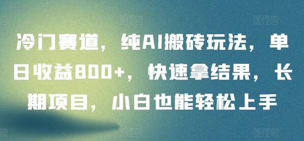 冷门赛道，纯AI搬砖玩法，单日收益800+，快速拿结果，长期项目，小白也能轻松上手