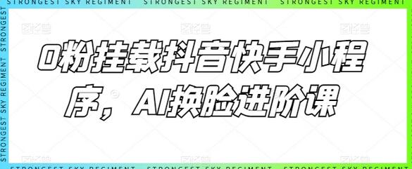 0粉挂载抖音快手小程序，AI换脸进阶课