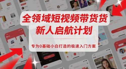 全领域短视频带货新人启航计划，专为0基础小白打造的极速入门方案
