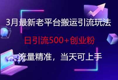 3月最新老平台搬运引流玩法，日引流500+创业粉，流量精准，当天可上手