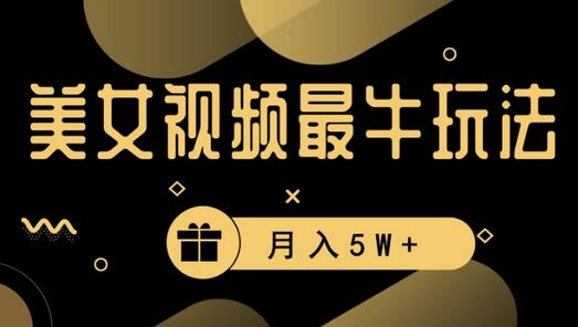 美女短视频最牛玩法，流量高，变现快，轻松月入5W+
