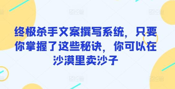终极杀手文案撰写系统，只要你掌握了这些秘诀，你可以在沙漠里卖沙子