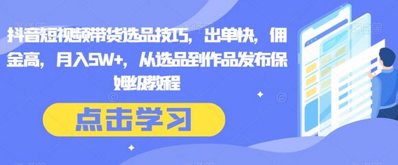 抖音短视频带货选品技巧，出单快，佣金高，月入5W+，从选品到作品发布保姆级教程