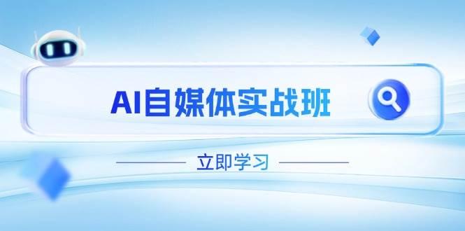 AI自媒体实战班，突破账号运营瓶颈，PR剪辑+剪映教程全流程覆盖
