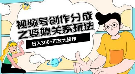 视频号创作分成之婆媳关系玩法【教程+素材渠道】