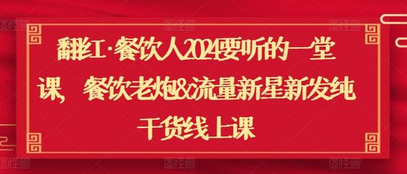 翻红·餐饮人2024要听的一堂课，餐饮老炮&流量新星新发纯干货线上课