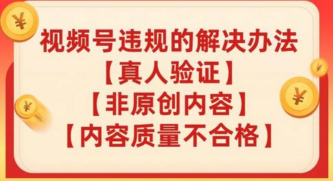 视频号【真人验证】【内容质量不合格】【非原创内容】的违规解决办法