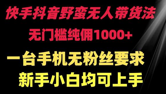 快手抖音野蛮无人带货法 无门槛纯佣1000+ 一台手机无粉丝要求新手小白均可上手