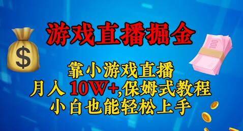 靠小游戏直播，日入3000+，保姆式教程，小白也能轻松上手