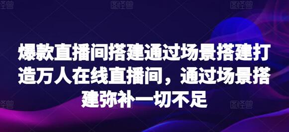 爆款直播间搭建通过场景搭建打造万人在线直播间，通过场景搭建弥补一切不足