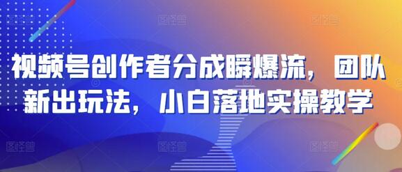 视频号创作者分成瞬爆流，团队新出玩法，小白落地实操教学