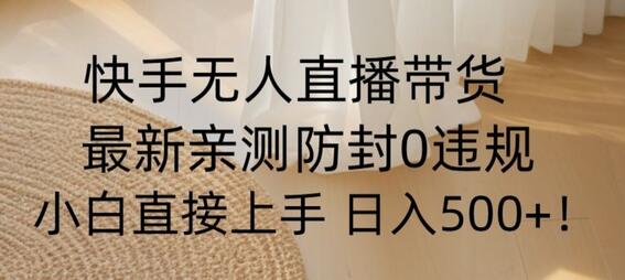 快手无人直播带货从0-1落地教学，最新防封0粉开播，小白可上手日入500+