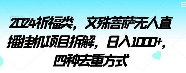 2024祈福类，文殊菩萨无人直播挂机项目拆解，日入1000+，四种去重方式