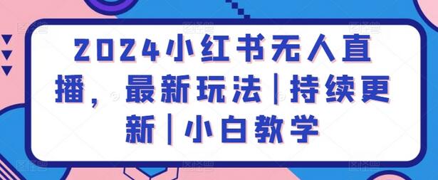 2024小红书无人直播，最新玩法|持续更新|小白教学
