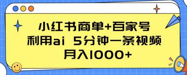 小红书商单+百家号，利用ai 5分钟一条视频，月入1000+