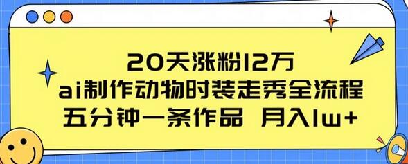 20天涨粉12万，ai制作动物时装走秀全流程，五分钟一条作品，流量大
