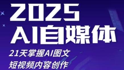 2025自媒体系统实战训练营，21天掌握AI图文短视频内容创作