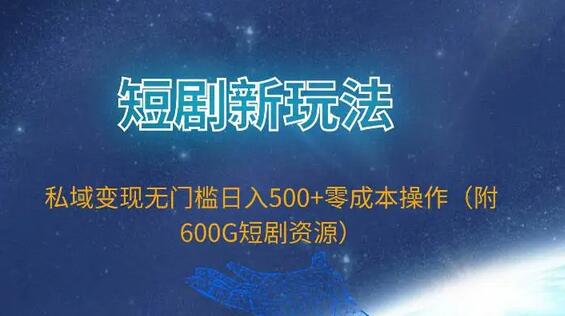 短剧新玩法，私域变现无门槛日入500+零成本操作（附600G短剧资源）