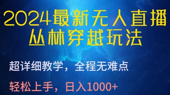 2024最新无人直播，丛林穿越玩法，超详细教学，全程无难点，轻松上手，日入1000+