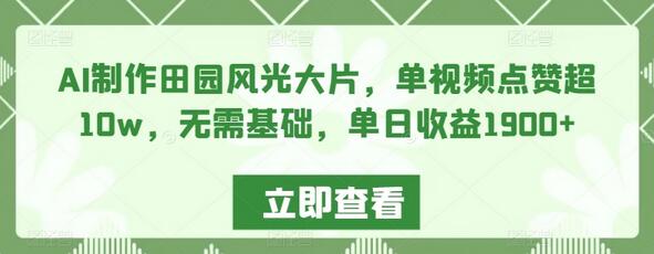 AI制作田园风光大片，单视频点赞超10w，无需基础，单日收益1900+