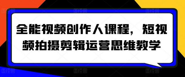 全能视频创作人课程，短视频拍摄剪辑运营思维教学