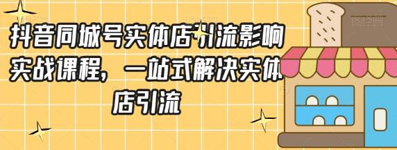 抖音同城号实体店引流营销实战课程，一站式解决实体店引流