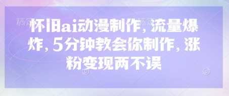 怀旧ai动漫制作，流量爆炸，5分钟教会你制作，涨粉变现两不误