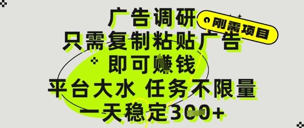 广告调研项目，只需复制粘贴广告即可挣钱，平台大水，任务不限量，一天3张【揭秘】