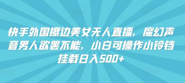 快手外国美女无人直播，魔幻声音男人欲罢不能，小白可操作小铃铛挂载日入500+