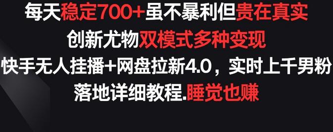 每天稳定700+，收益不高但贵在真实，创新尤物双模式多渠种变现，快手无人挂播+网盘拉新4.0
