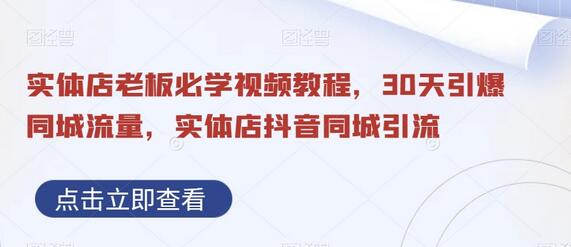 实体店老板必学视频教程，30天引爆同城流量，实体店抖音同城引流