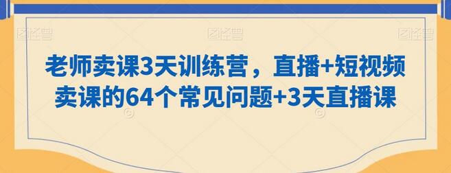 老师卖课3天训练营，直播+短视频卖课的64个常见问题+3天直播课