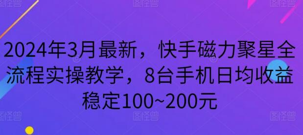 2024年3月最新，快手磁力聚星全流程实操教学，8台手机日均收益稳定100~200元