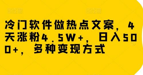 冷门软件做热点文案，4天涨粉4.5W+，日入500+，多种变现方式