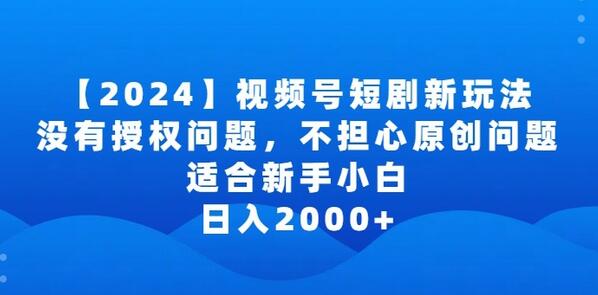 2024视频号短剧玩法，没有授权问题，不担心原创问题，适合新手小白，日入2000+