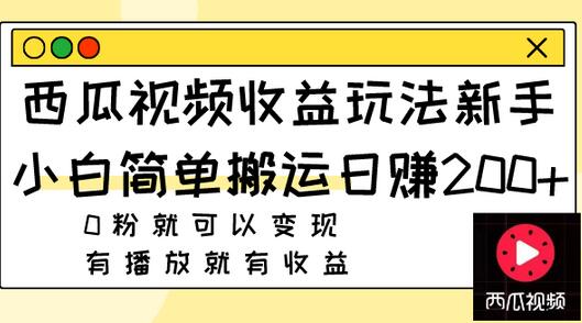 西瓜视频收益玩法，新手小白简单搬运日赚200+0粉就可以变现 有播放就有收益