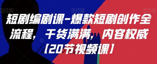 短剧编剧课-爆款短剧创作全流程，干货满满，内容权威【20节视频课】