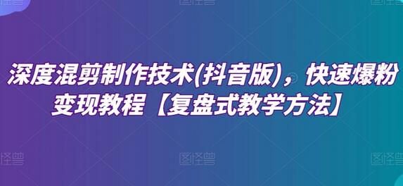 深度混剪制作技术(抖音版)，快速爆粉变现教程【复盘式教学方法】