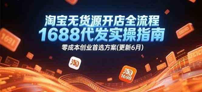 淘宝无货源开店全流程，1688代发实操指南，零成本创业首选方案(更新6月)