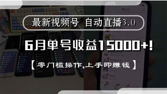 最新视频号直播3.0, 6月单号收益15000+, 零门槛操作,上手即赚钱