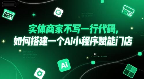 实体商家不写一行代码，如何搭建一个Ai小程序赋能门店