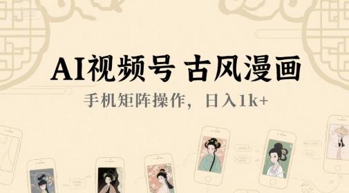 AI视频号古风漫画，手机矩阵操作，日入1k+