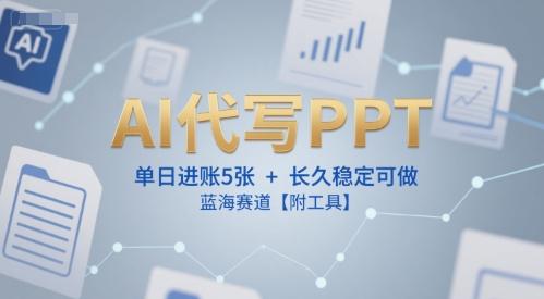 AI代写PPT，单日进账5张+，长久稳定可做，蓝海赛道【附工具】