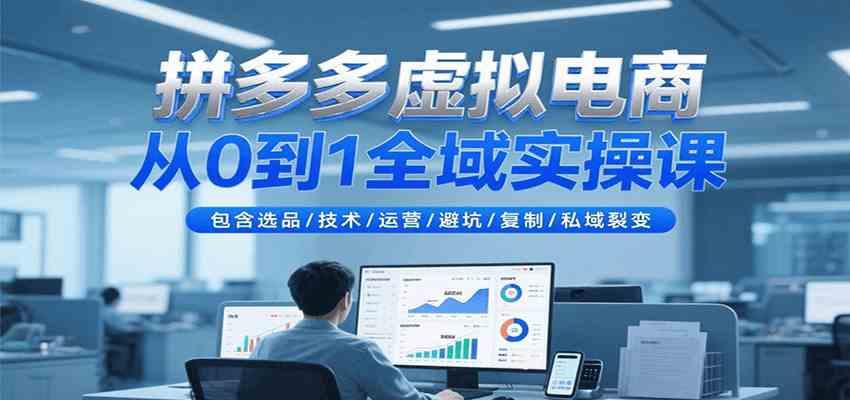 拼多多虚拟电商从0到1全域实操课，包含选品/技术/运营/避坑/复制/私域裂变