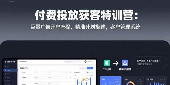 付费投放获客特训营：巨量广告开户流程，精准计划搭建，客户管理系统