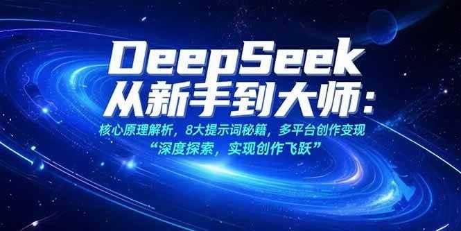 DeepSeek从新手到大师：核心原理解析，8大提示词秘籍，多平台创作变现