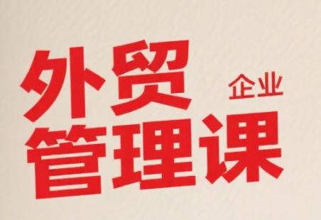 中小外贸企业管理课，系统性强，直击痛点，助企业全面提升管理智慧