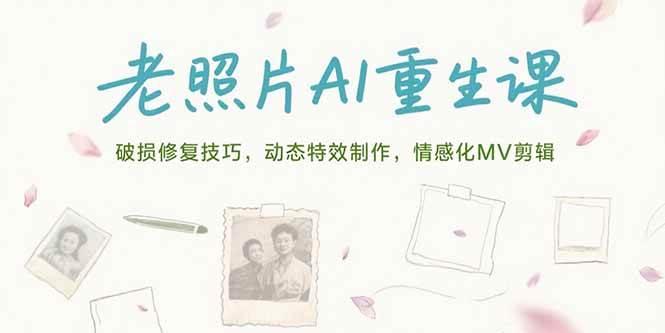 老照片AI重生课，破损修复技巧，动态特效制作，情感化MV剪辑
