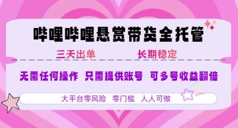 B站悬赏带货全托管，自测稳定，只需提供账号，无需基础，小白宝妈轻松上手，单日稳定3张【揭秘】
