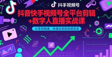 抖音快手视频号全平台剪辑+数字人直播实战课，从零到精通，快速实现短视频变现(更新7月)​